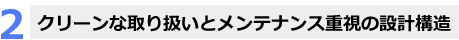 クリーンな取り扱いとメンテナンス重視の設計構造